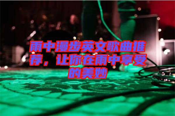 雨中漫步英文歌曲推薦，讓你在雨中享受的美妙