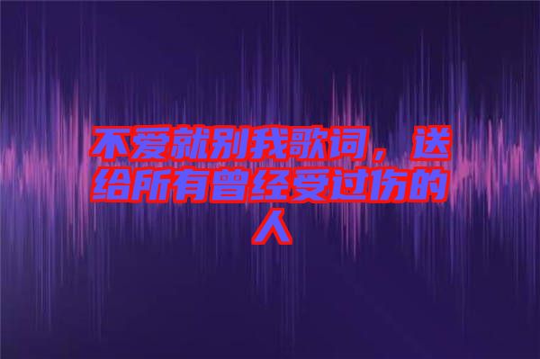 不愛就別我歌詞，送給所有曾經受過傷的人