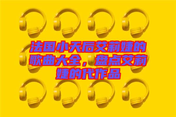 法國小天后艾莉婕的歌曲大全，盤點艾莉婕的代作品