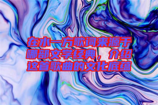在水一方歌詞來源于哪部文學(xué)經(jīng)典，介紹這首歌曲的文化底蘊(yùn)