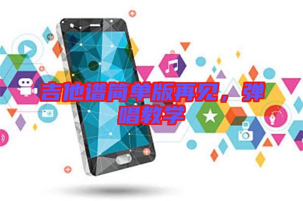 吉他譜簡單版再見，彈唱教學(xué)