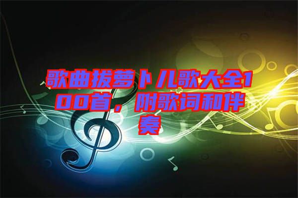 歌曲拔蘿卜兒歌大全100首，附歌詞和伴奏