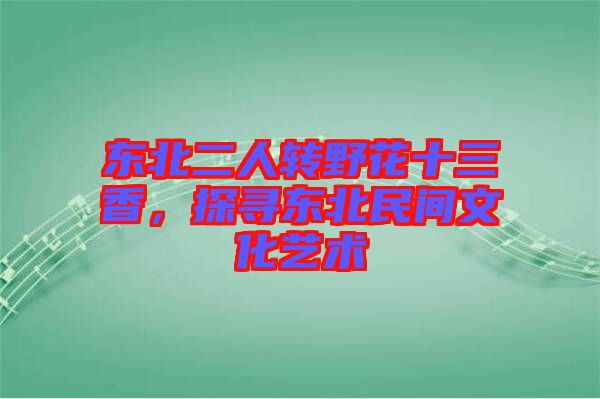 東北二人轉(zhuǎn)野花十三香，探尋東北民間文化藝術(shù)