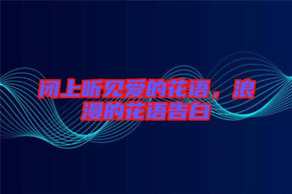 閉上聽見愛的花語，浪漫的花語告白