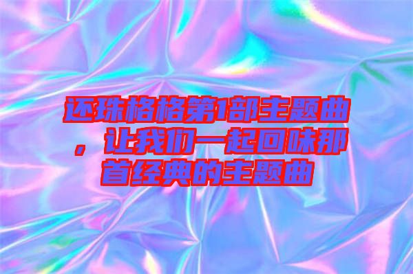 還珠格格第1部主題曲，讓我們一起回味那首經(jīng)典的主題曲