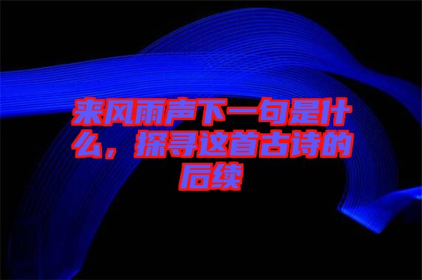 來(lái)風(fēng)雨聲下一句是什么，探尋這首古詩(shī)的后續(xù)
