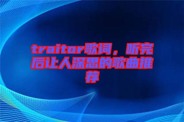 traitor歌詞，聽完后讓人深思的歌曲推薦