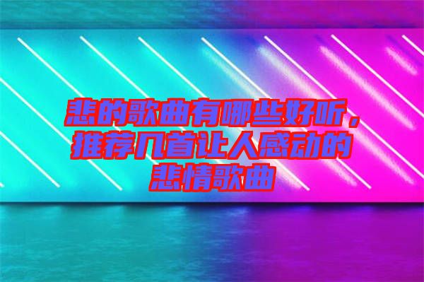 悲的歌曲有哪些好聽(tīng)，推薦幾首讓人感動(dòng)的悲情歌曲