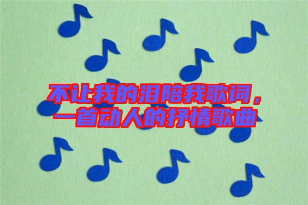 不讓我的淚陪我歌詞，一首動人的抒情歌曲