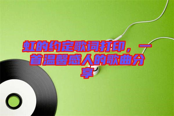 虹的約定歌詞打印，一首溫馨感人的歌曲分享