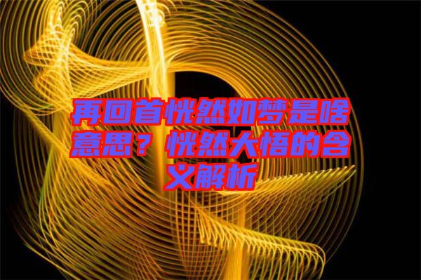 再回首恍然如夢(mèng)是啥意思？恍然大悟的含義解析