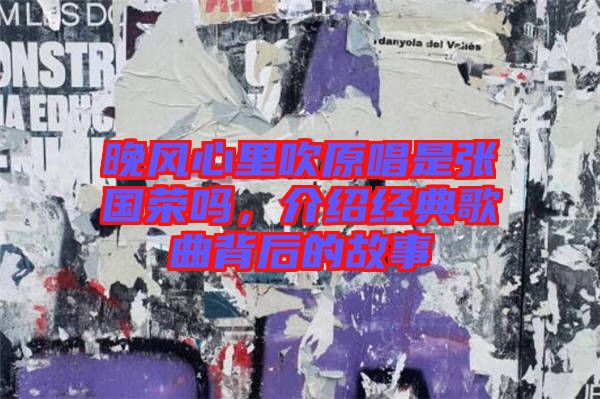 晚風心里吹原唱是張國榮嗎，介紹經(jīng)典歌曲背后的故事
