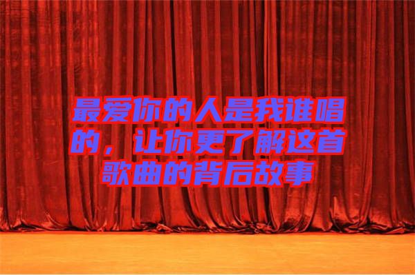 最愛(ài)你的人是我誰(shuí)唱的，讓你更了解這首歌曲的背后故事