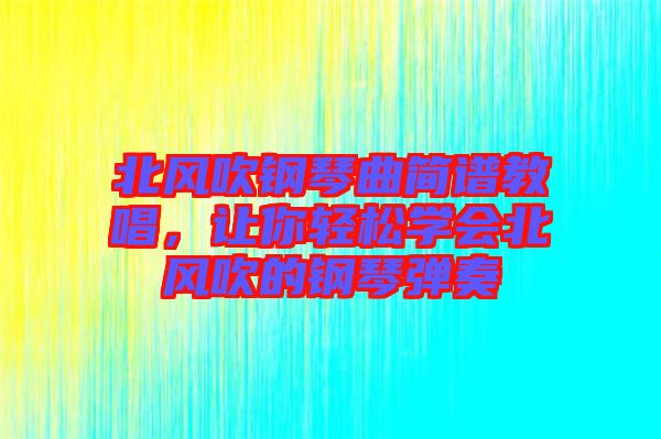 北風(fēng)吹鋼琴曲簡譜教唱，讓你輕松學(xué)會(huì)北風(fēng)吹的鋼琴彈奏