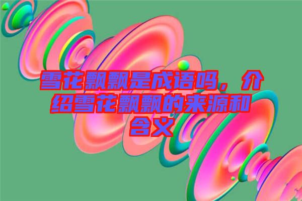 雪花飄飄是成語嗎，介紹雪花飄飄的來源和含義