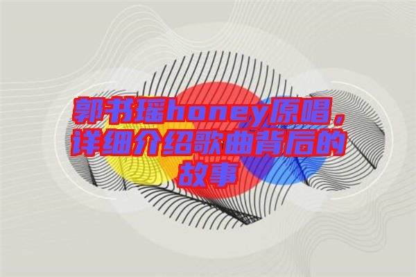 郭書瑤honey原唱，詳細介紹歌曲背后的故事