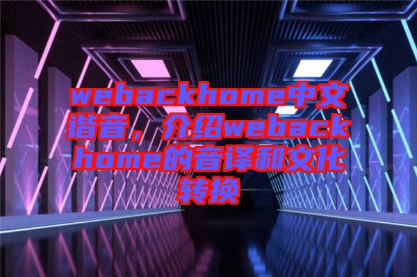 webackhome中文諧音，介紹webackhome的音譯和文化轉(zhuǎn)換