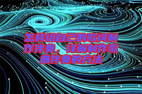 怎樣給自己的歌詞制作伴奏，詳解制作歌曲伴奏的方法