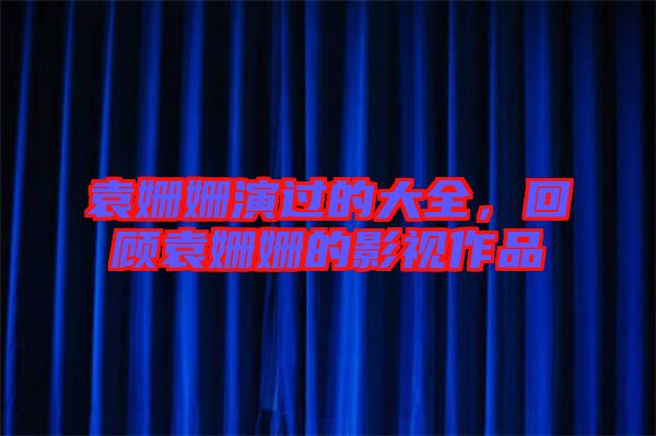 袁姍姍演過(guò)的大全，回顧袁姍姍的影視作品