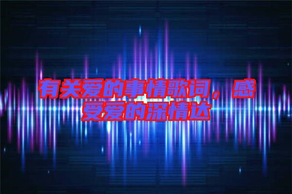 有關(guān)愛的事情歌詞，感受愛的深情達(dá)