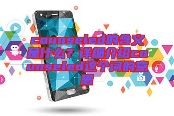 counseled的含義是什么？詳細(xì)介紹counseled這個(gè)詞的意思