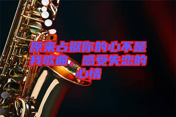 原來占據(jù)你的心不是我歌曲，感受失戀的心情