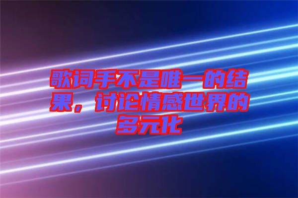 歌詞手不是唯一的結(jié)果，討論情感世界的多元化