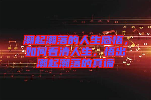 潮起潮落的人生感悟，如何看清人生，悟出潮起潮落的真諦