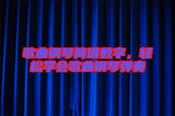 歌曲鋼琴簡譜數(shù)字，輕松學會歌曲鋼琴彈奏