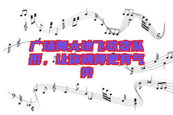 廣場(chǎng)舞大地飛歌變隊(duì)形，讓你跳得更有氣勢(shì)