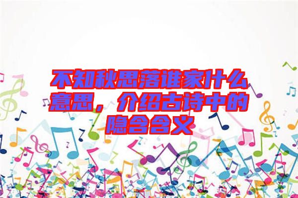 不知秋思落誰(shuí)家什么意思，介紹古詩(shī)中的隱含含義