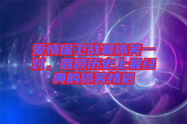 愛情保衛(wèi)戰(zhàn)最搞笑一對，回顧歷史上最經(jīng)典的搞笑情侶