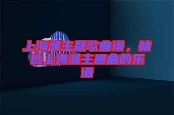 上海灘主題歌曲譜，精選上海灘主題曲的樂(lè)譜