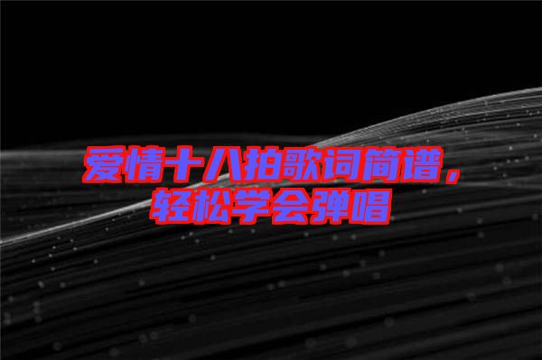 愛情十八拍歌詞簡(jiǎn)譜，輕松學(xué)會(huì)彈唱