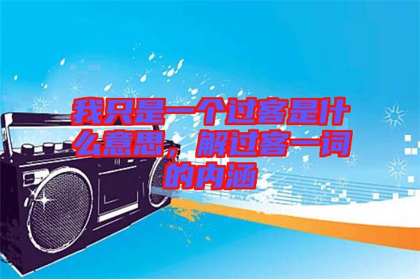 我只是一個過客是什么意思，解過客一詞的內(nèi)涵