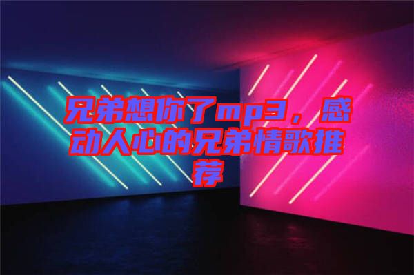 兄弟想你了mp3，感動人心的兄弟情歌推薦