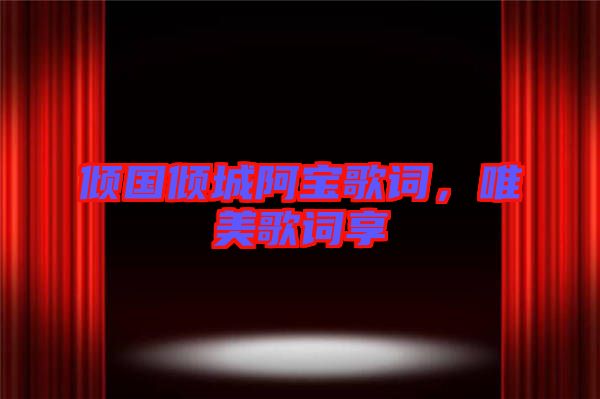 傾國(guó)傾城阿寶歌詞，唯美歌詞享