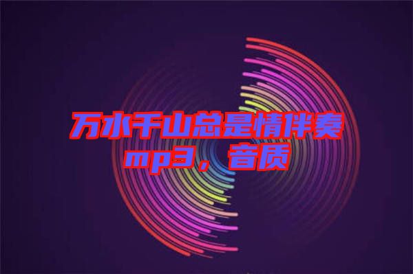 萬水千山總是情伴奏mp3，音質(zhì)