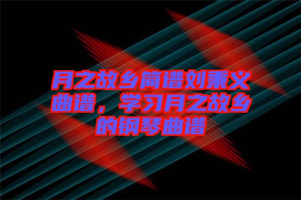 月之故鄉(xiāng)簡譜劉秉義曲譜，學(xué)習(xí)月之故鄉(xiāng)的鋼琴曲譜