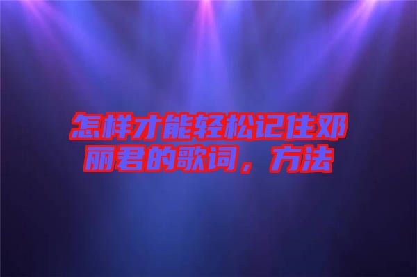 怎樣才能輕松記住鄧麗君的歌詞，方法