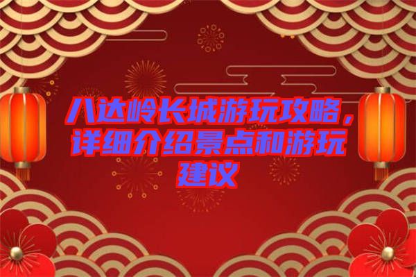 八達嶺長城游玩攻略，詳細介紹景點和游玩建議