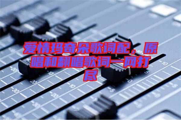 愛情瑪奇朵歌詞配，原唱和翻唱歌詞一網打盡