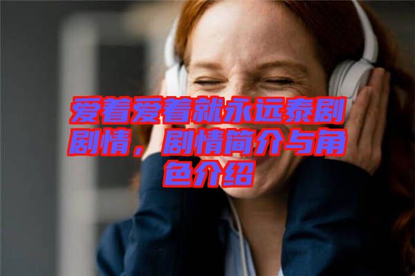 愛著愛著就永遠泰劇劇情，劇情簡介與角色介紹