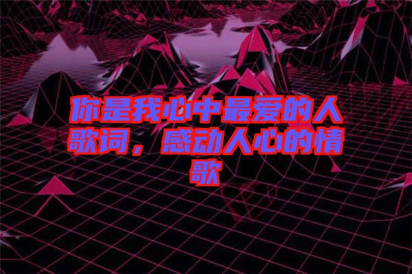 你是我心中最愛的人歌詞，感動(dòng)人心的情歌