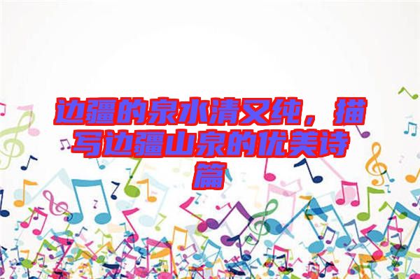 邊疆的泉水清又純，描寫(xiě)邊疆山泉的優(yōu)美詩(shī)篇