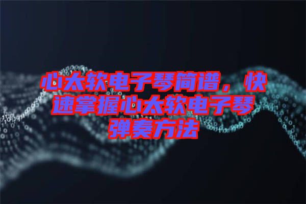 心太軟電子琴簡譜，快速掌握心太軟電子琴彈奏方法