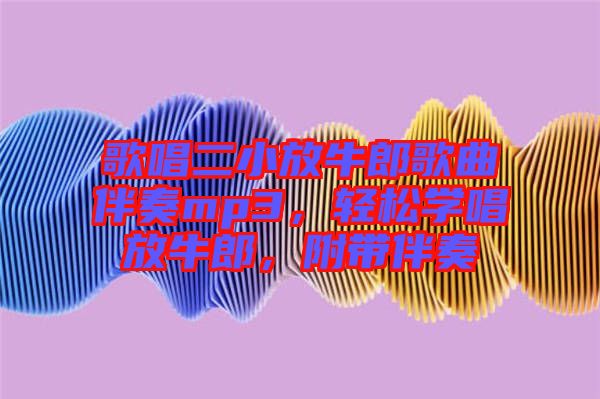歌唱二小放牛郎歌曲伴奏mp3，輕松學(xué)唱放牛郎，附帶伴奏