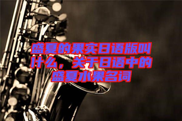盛夏的果實(shí)日語版叫什么，關(guān)于日語中的盛夏水果名詞