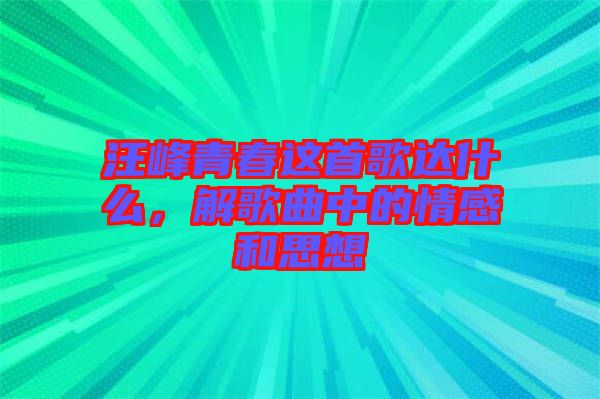 汪峰青春這首歌達(dá)什么，解歌曲中的情感和思想