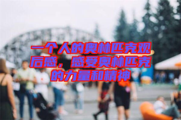 一個(gè)人的奧林匹克觀后感，感受奧林匹克的力量和精神